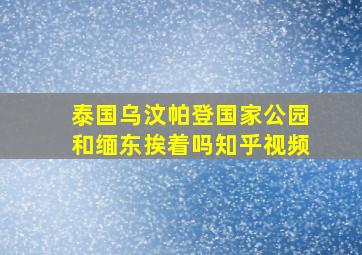 泰国乌汶帕登国家公园和缅东挨着吗知乎视频