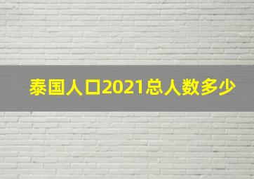 泰国人口2021总人数多少