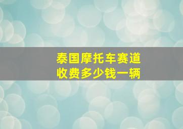 泰国摩托车赛道收费多少钱一辆