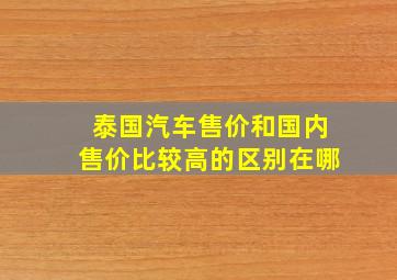 泰国汽车售价和国内售价比较高的区别在哪