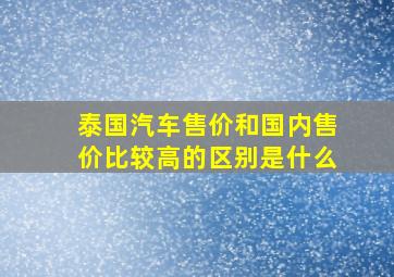 泰国汽车售价和国内售价比较高的区别是什么