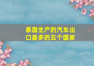 泰国生产的汽车出口最多的五个国家