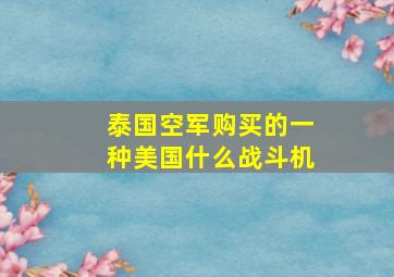 泰国空军购买的一种美国什么战斗机