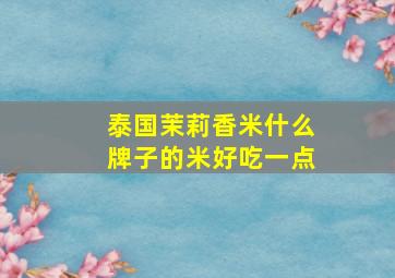 泰国茉莉香米什么牌子的米好吃一点