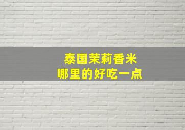 泰国茉莉香米哪里的好吃一点