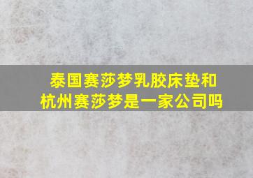 泰国赛莎梦乳胶床垫和杭州赛莎梦是一家公司吗