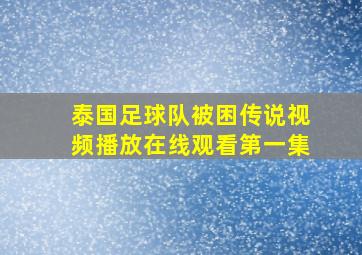 泰国足球队被困传说视频播放在线观看第一集