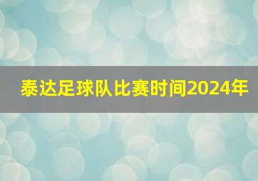 泰达足球队比赛时间2024年