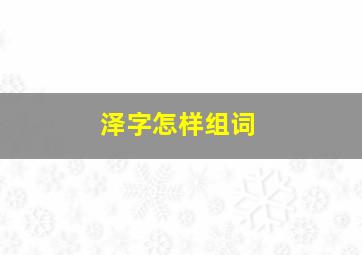 泽字怎样组词