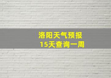 洛阳天气预报15天查询一周