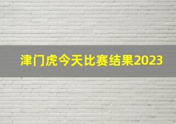 津门虎今天比赛结果2023