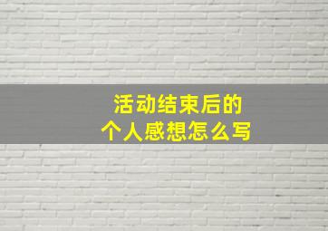 活动结束后的个人感想怎么写