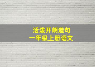 活泼开朗造句一年级上册语文