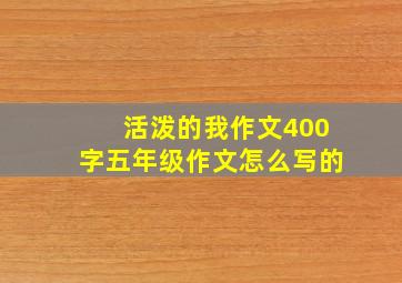 活泼的我作文400字五年级作文怎么写的