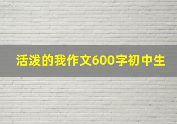 活泼的我作文600字初中生