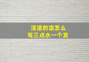 活泼的泼怎么写三点水一个发