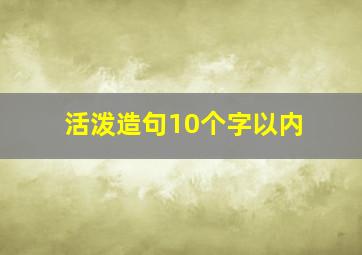 活泼造句10个字以内