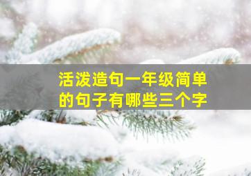 活泼造句一年级简单的句子有哪些三个字