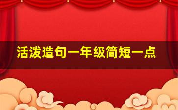 活泼造句一年级简短一点