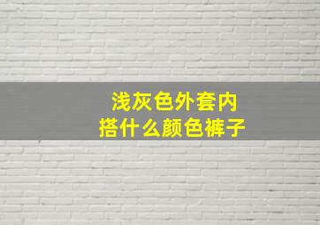 浅灰色外套内搭什么颜色裤子