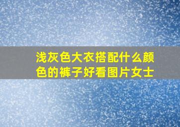 浅灰色大衣搭配什么颜色的裤子好看图片女士