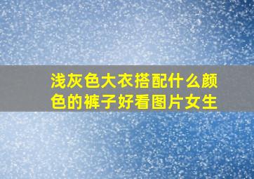 浅灰色大衣搭配什么颜色的裤子好看图片女生