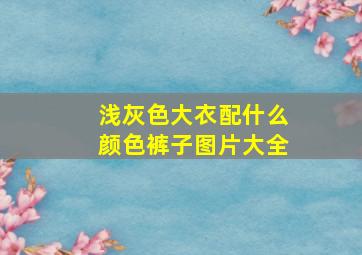 浅灰色大衣配什么颜色裤子图片大全