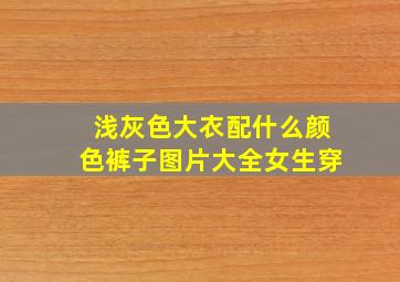 浅灰色大衣配什么颜色裤子图片大全女生穿