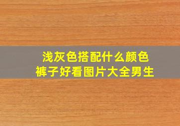 浅灰色搭配什么颜色裤子好看图片大全男生