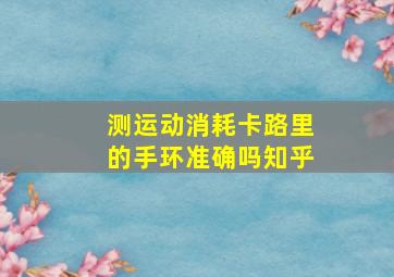 测运动消耗卡路里的手环准确吗知乎