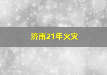 济南21年火灾