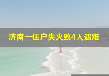 济南一住户失火致4人遇难