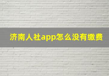 济南人社app怎么没有缴费