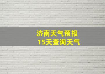 济南天气预报15天查询天气