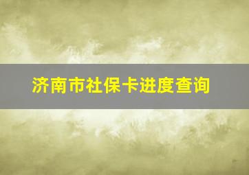 济南市社保卡进度查询