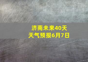 济南未来40天天气预报6月7日