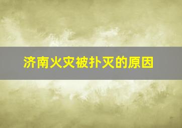 济南火灾被扑灭的原因