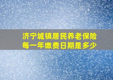 济宁城镇居民养老保险每一年缴费日期是多少