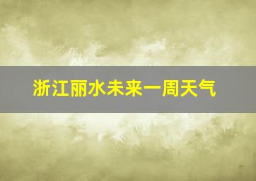 浙江丽水未来一周天气