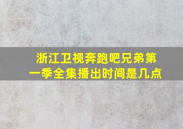 浙江卫视奔跑吧兄弟第一季全集播出时间是几点