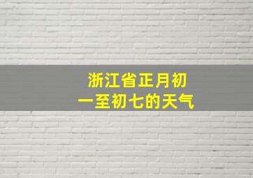 浙江省正月初一至初七的天气