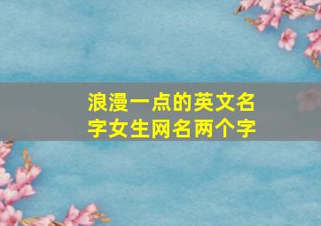 浪漫一点的英文名字女生网名两个字