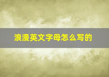 浪漫英文字母怎么写的