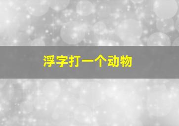 浮字打一个动物