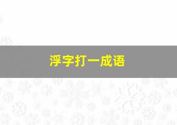 浮字打一成语