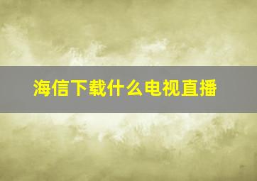 海信下载什么电视直播