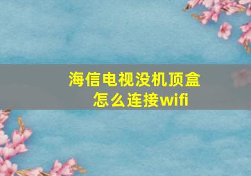 海信电视没机顶盒怎么连接wifi