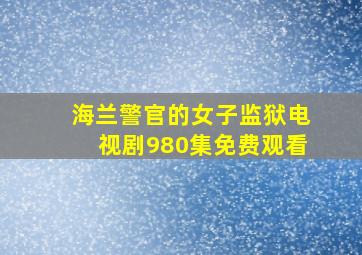 海兰警官的女子监狱电视剧980集免费观看