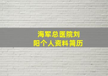 海军总医院刘阳个人资料简历