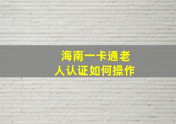 海南一卡通老人认证如何操作